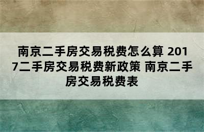 南京二手房交易税费怎么算 2017二手房交易税费新政策 南京二手房交易税费表